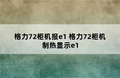 格力72柜机报e1 格力72柜机制热显示e1